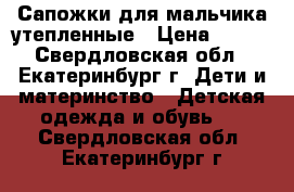 Сапожки для мальчика утепленные › Цена ­ 260 - Свердловская обл., Екатеринбург г. Дети и материнство » Детская одежда и обувь   . Свердловская обл.,Екатеринбург г.